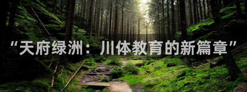 3377体育官方正版app集团官网网址:“天府绿洲:川体教育