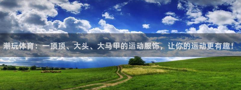 海南3377体育官网下载发展怎么样:潮玩体育:一顶顶、大头、